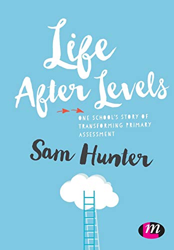 Life After Levels: One School's Story of Transforming Primary Assessment