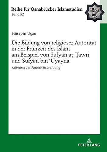 Die Bildung von religiöser Autorität in der Frühzeit des Islam am Beispiel von Sufyan aṯ-Ṯawri und Sufyan bin 'Uyayna: Kriterien der Autoritätswerdung ... Reihe für Osnabrücker Islamstudien, Band 32)