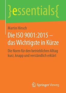 Die ISO 9001:2015 – das Wichtigste in Kürze: Die Norm für den betrieblichen Alltag kurz, knapp und verständlich erklärt (essentials)