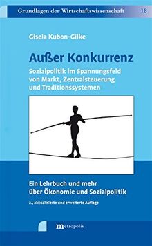 Außer Konkurrenz: Sozialpolitik im Spannungsfeld von Markt, Zentralsteuerung und Traditionssystemen. Ein Lehrbuch und mehr über Ökonomie und Sozialpolitik (Grundlagen der Wirtschaftswissenschaft)