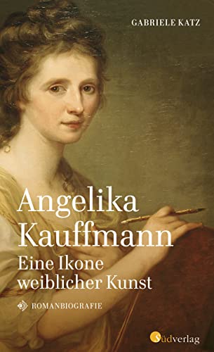 Katz, Gabriele: Angelika Kauffmann. Eine Ikone weiblicher Kunst
