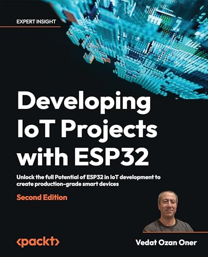 Developing IoT Projects with ESP32: Unlock the full Potential of ESP32 in IoT development to create production-grade smart devices