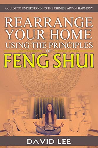 David Lee Rearrange Your Home Using The Principles Of Feng Shui, A Guide To Understanding The Chinese Art Of Harmony