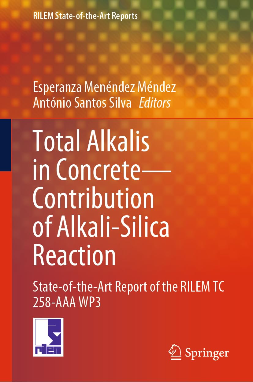 Total Alkalis in Concrete―Contribution to Alkali-silica Reaction: State-of-the-Art Report of the RILEM Technical Committee 258-AAA WP3 (RILEM State-of-the-Art Reports, 40, Band 40)