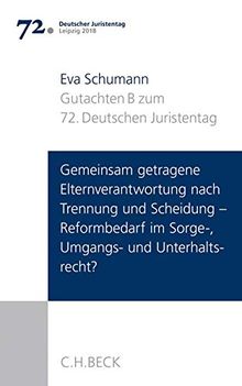 Verhandlungen des 72. Deutschen Juristentages Leipzig 2018  Bd. I: Gutachten Teil B: Gemeinsam getragene Elternverantwortung nach Trennung und ... im Sorge-, Umgangs- und Unterhaltsrecht?