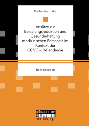 Ansätze zur Belastungsreduktion und Gesunderhaltung medizinischen Personals im Kontext der COVID-19-Pandemie: Bachelorarbeit