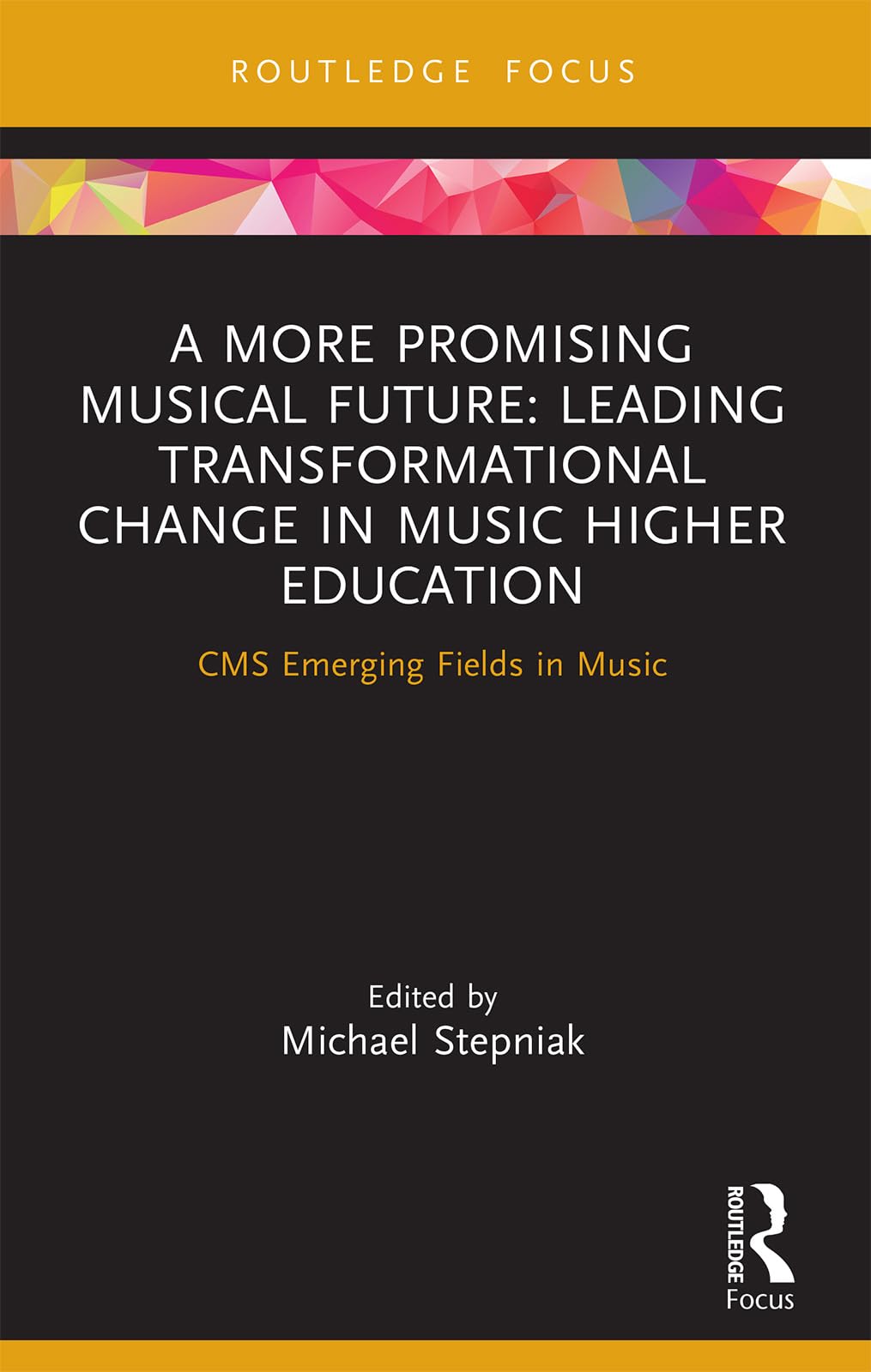 A More Promising Musical Future: Leading Transformational Change in Music Higher Education: Leading Transformational Change in Music Higher Education: CMS Emerging Fields in Music