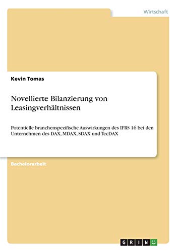 Novellierte Bilanzierung von Leasingverhältnissen: Potentielle branchenspezifische Auswirkungen des IFRS 16 bei den Unternehmen des DAX, MDAX, SDAX und TecDAX