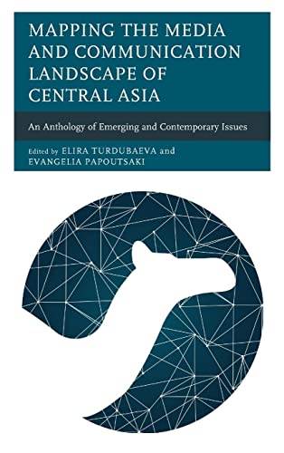 Mapping the Media and Communication Landscape of Central Asia: An Anthology of Emerging and Contemporary Issues (Contemporary Central Asia: Societies, Politics, and Cultures)