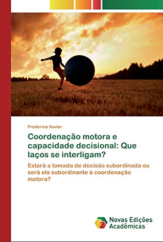Coordenação motora e capacidade decisional: Que laços se interligam?: Estará a tomada de decisão subordinada ou será ela subordinante à coordenação motora?