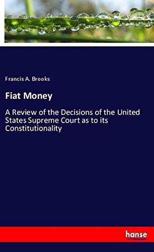 Fiat Money: A Review of the Decisions of the United States Supreme Court as to its Constitutionality