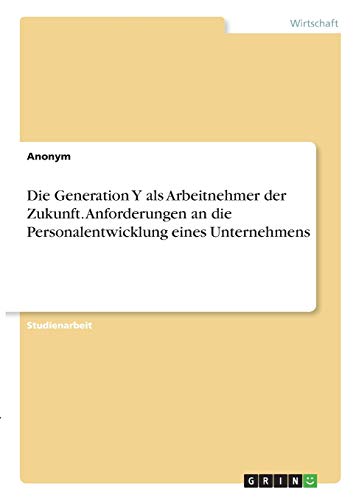 Die Generation Y als Arbeitnehmer der Zukunft. Anforderungen an die Personalentwicklung eines Unternehmens
