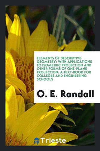 Elements of Descriptive Geometry: With Applications to Isometric Projection and Other Forms of One-Plane Projection; A Text-Book for Colleges and Engineering Schools