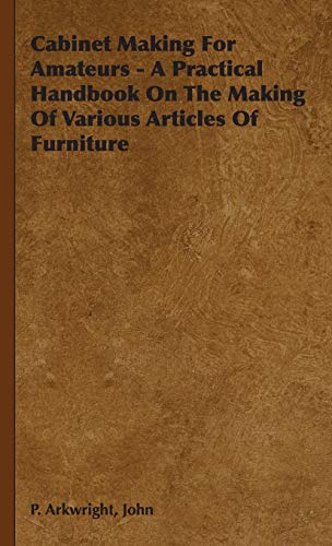 Cabinet Making For Amateurs - A Practical Handbook On The Making Of Various Articles Of Furniture
