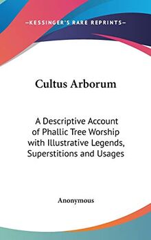 Cultus Arborum: A Descriptive Account of Phallic Tree Worship with Illustrative Legends, Superstitions and Usages