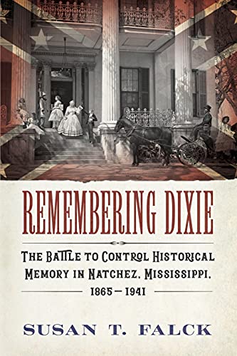 Remembering Dixie: The Battle to Control Historical Memory in Natchez, Mississippi, 1865–1941