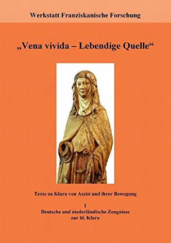 Vena vivida - Lebendige Quelle: Texte zu Klara von Assisi und ihrer Bewegung. I. Deutsche und niederländische Zeugnisse zur hl. Klara