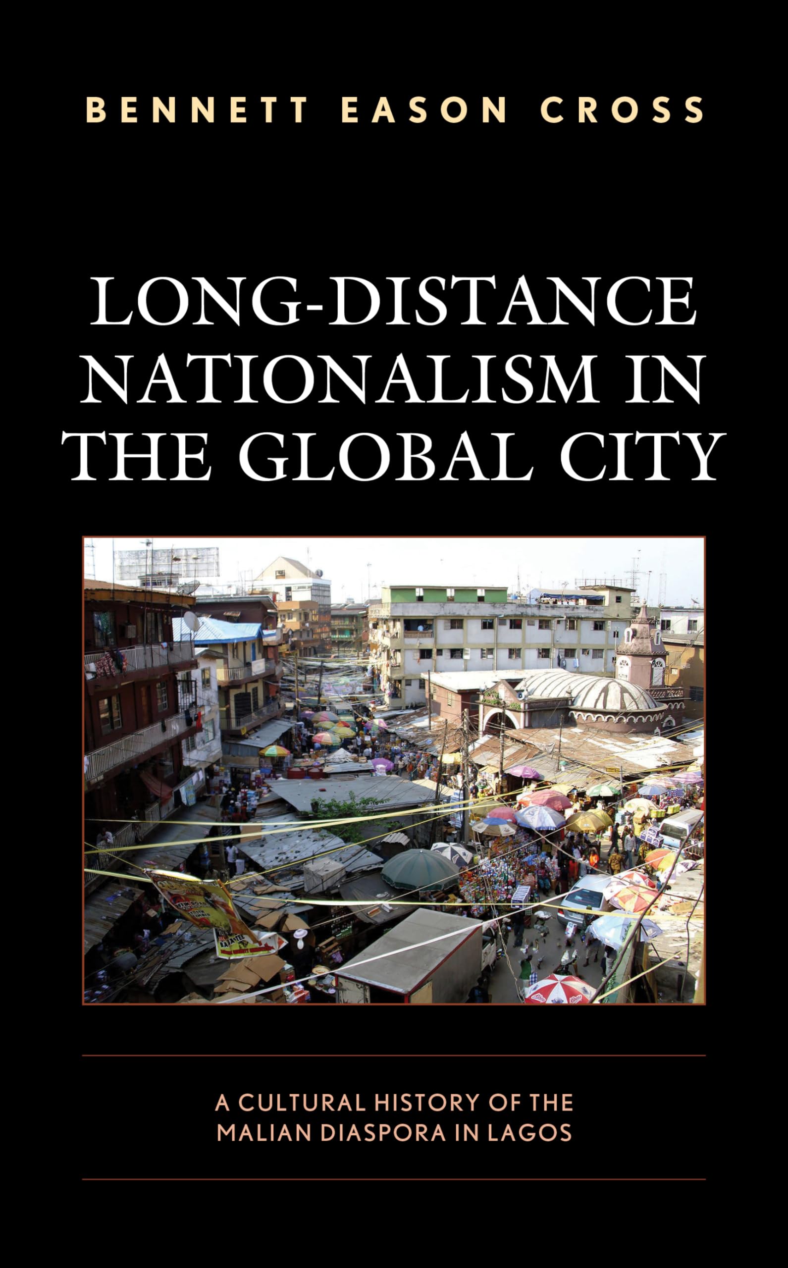 Long-Distance Nationalism in the Global City: A Cultural History of the Malian Diaspora in Lagos