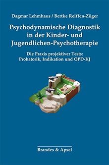 Psychodynamische Diagnostik in der Kinder- und Jugendlichen-Psychotherapie: Die Praxis projektiver Tests: Probatorik, Indikation und OPD-KJ