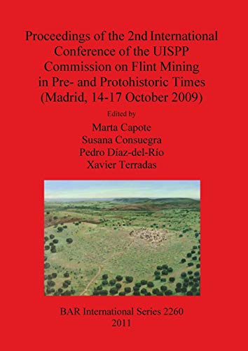 Proceedings of the 2nd International Conference of the UISPP Commission on Flint Mining in Pre- and Protohistoric Times (Madrid, 14-17 October 2009) (BAR International)