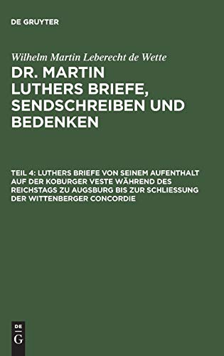 Dr. Martin Luthers Briefe, Sendschreiben und Bedenken: Luthers Briefe von seinem Aufenthalt auf der Koburger Veste während des Reichstags zu Augsburg bis zur Schließung der Wittenberger Concordie