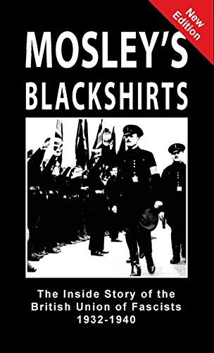 Mosley's Blackshirts: The Inside Story of the British Union of Fascists 1932-1940