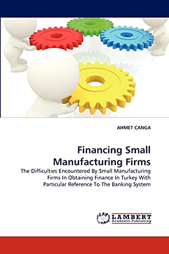 Financing Small Manufacturing Firms: The Difficulties Encountered By Small Manufacturing Firms In Obtaining Finance In Turkey With Particular Reference To The Banking System