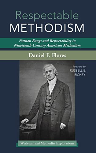 Respectable Methodism: Nathan Bangs and Respectability in Nineteenth-Century American Methodism (Wesleyan and Methodist Explorations)