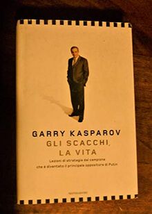 Gli scacchi, la vita. Lezione di strategia dal campione che è diventato il principale oppositore di Putin