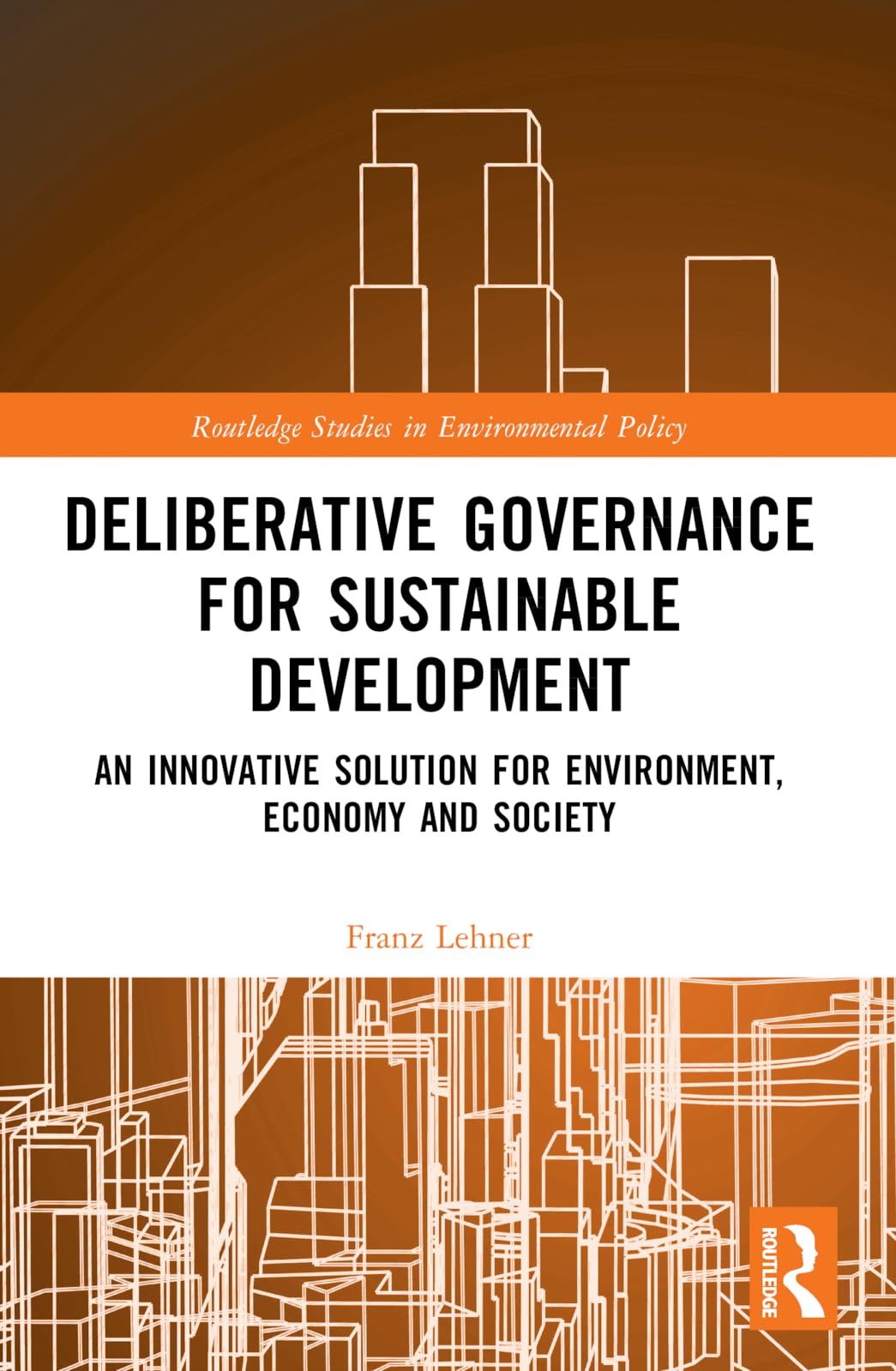 Deliberative Governance for Sustainable Development: An Innovative Solution for Environment, Economy and Society (Routledge Studies in Environmental Policy)