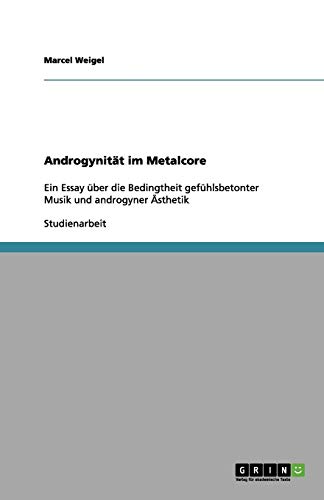 Androgynität im Metalcore: Ein Essay über die Bedingtheit gefühlsbetonter Musik und androgyner Ästhetik