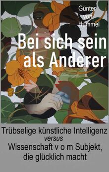 Bei sich sein als Anderer: Trübselige künstliche Intelligenz - versus - Wissenschaft v o m Subjekt, die glücklich macht