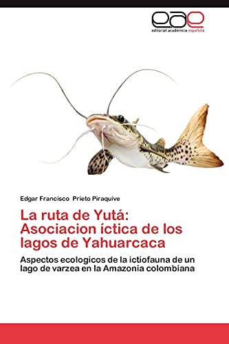 La ruta de Yutá: Asociacion íctica de los lagos de Yahuarcaca: Aspectos ecologicos de la ictiofauna de un lago de varzea en la Amazonia colombiana
