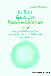 Le petit guide des pauses méditatives : quelques minutes par jour pour prendre du recul, lâcher prise et se ressourcer