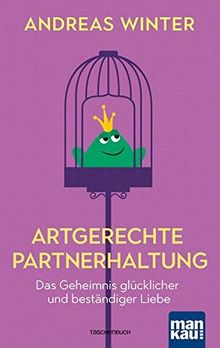 Artgerechte Partnerhaltung. Das Geheimnis glücklicher und beständiger Liebe