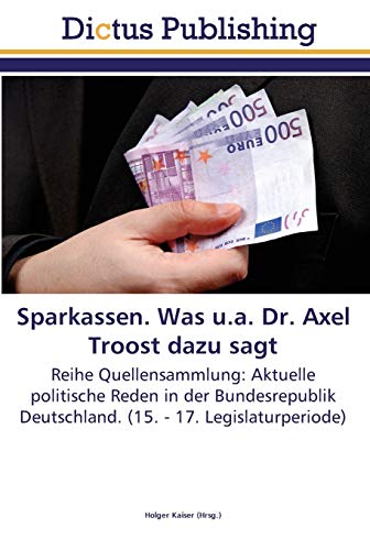 Sparkassen. Was u.a. Dr. Axel Troost dazu sagt: Reihe Quellensammlung: Aktuelle politische Reden in der Bundesrepublik Deutschland. (15. - 17. Legislaturperiode)