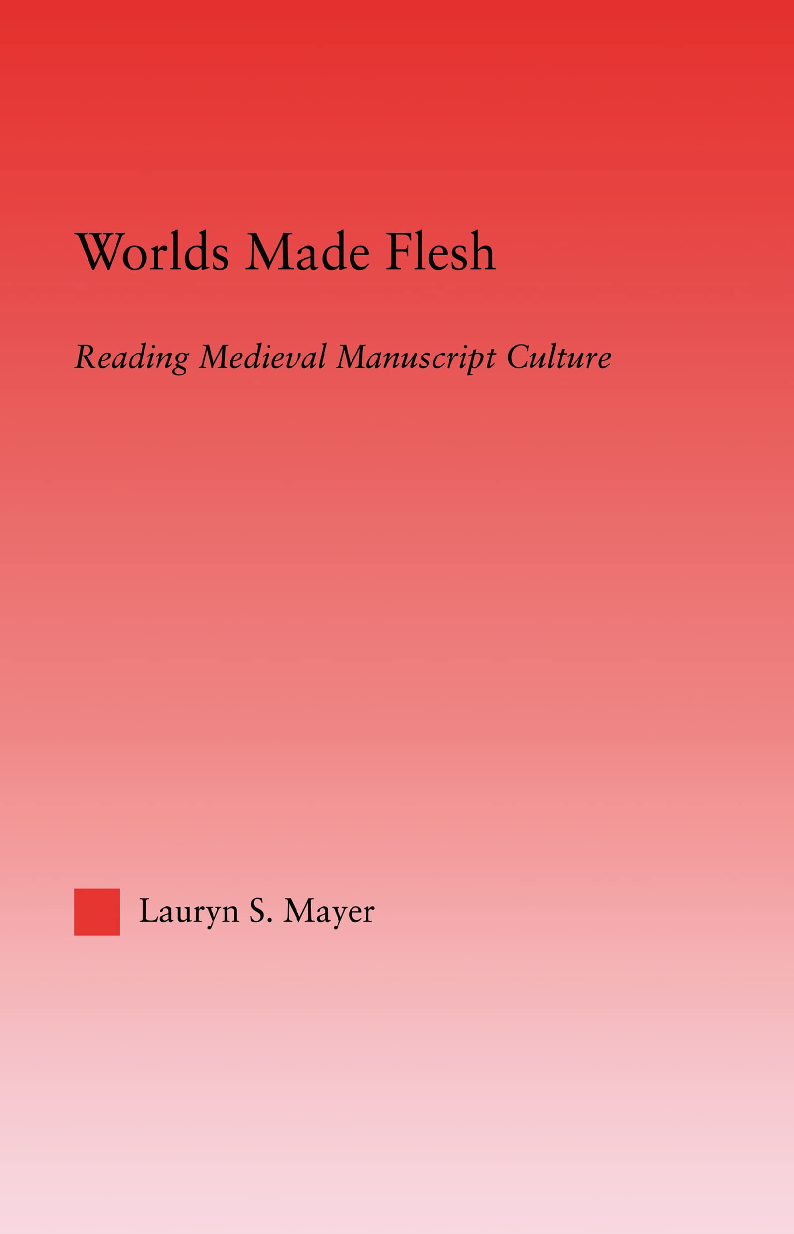 Worlds Made Flesh: Chronicle Histories and Medieval Manuscript Culture (Studies in Medieval History and Culture, 28)