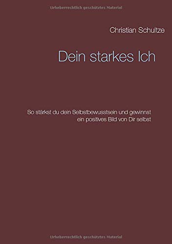 Dein starkes Ich: So stärkst du dein Selbstbewusstsein und gewinnst ein positives Bild von Dir selbst