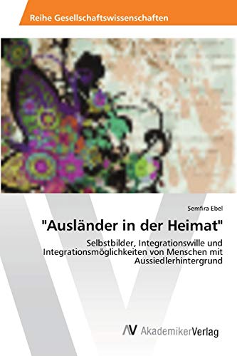 Ausländer in der Heimat: Selbstbilder, Integrationswille und Integrationsmöglichkeiten von Menschen mit Aussiedlerhintergrund