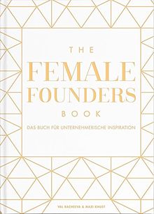 The Female Founders Book. Das Buch für unternehmerische Inspiration. (Gründerinnen, Existenzgründung, Selbstständigkeit, Karrieretipps für Frauen, Startups)