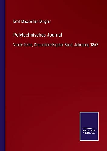 Polytechnisches Journal: Vierte Reihe, Dreiunddreißigster Band, Jahrgang 1867