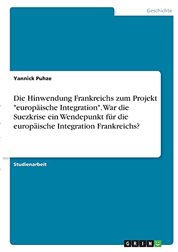 Die Hinwendung Frankreichs zum Projekt europäische Integration. War die Suezkrise ein Wendepunkt für die europäische Integration Frankreichs?