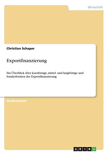 Exportfinanzierung: Ein Überblick über kurzfristige, mittel- und langfristige und Sonderformen der Exportfinanzierung