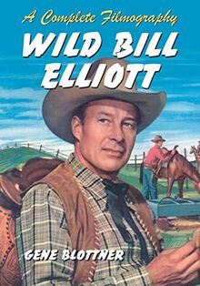 Wild Bill Elliott: A Complete Filmography