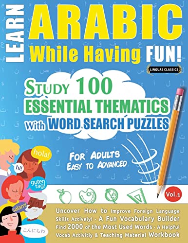 LEARN ARABIC WHILE HAVING FUN! - FOR ADULTS: EASY TO ADVANCED - STUDY 100 ESSENTIAL THEMATICS WITH WORD SEARCH PUZZLES - VOL.1 - Uncover How to ... Skills Actively! - A Fun Vocabulary Builder.