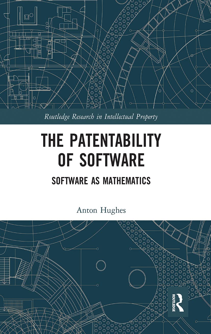 Anton Hughes The Patentability Of Software, Software As Mathematics (Routledge Research In Intellectual Property)