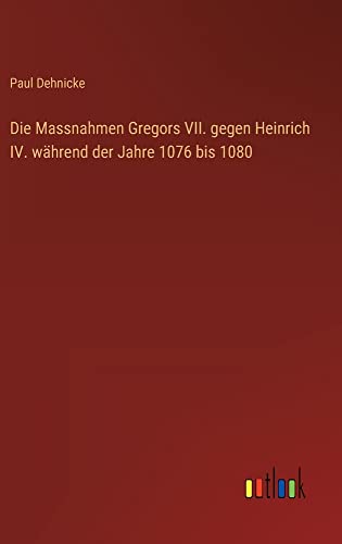 Die Massnahmen Gregors VII. gegen Heinrich IV. während der Jahre 1076 bis 1080