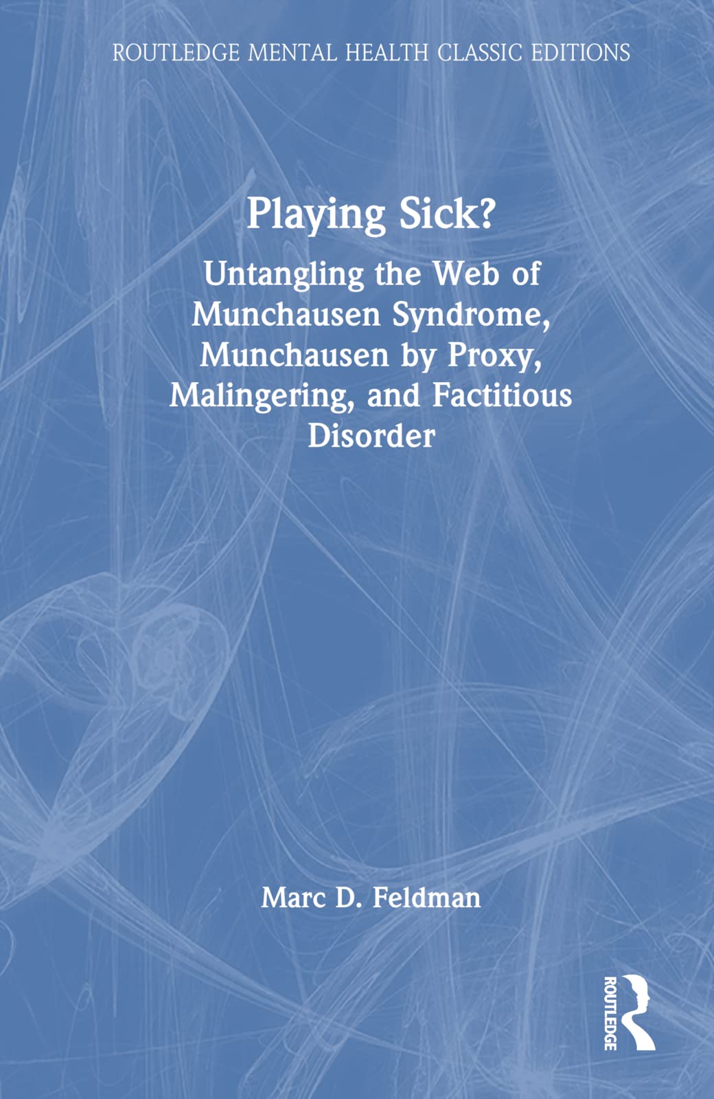 Playing Sick?: Untangling the Web of Munchausen Syndrome, Munchausen by Proxy, Malingering, and Factitious Disorder (Routledge Mental Health Classic Editions)