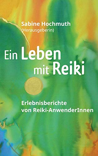 Ein Leben mit Reiki: Erlebnisberichte von Reiki-Anwenderinnen
