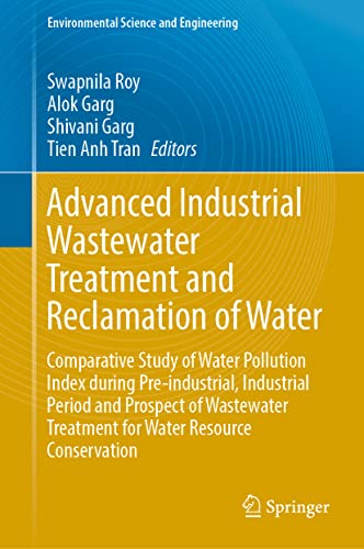Advanced Industrial Wastewater Treatment and Reclamation of Water: Comparative Study of Water Pollution Index during Pre-industrial, Industrial Period ... (Environmental Science and Engineering)